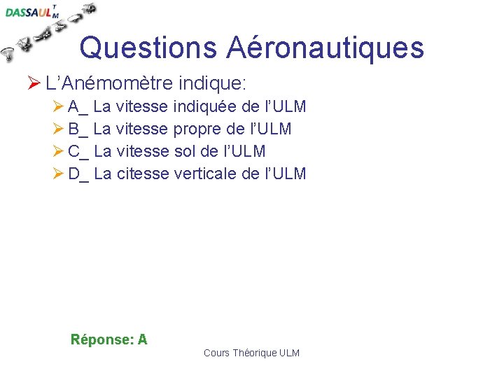 Questions Aéronautiques Ø L’Anémomètre indique: Ø A_ La vitesse indiquée de l’ULM Ø B_