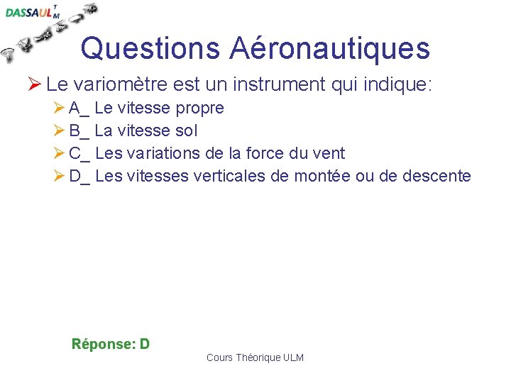 Questions Aéronautiques Ø Le variomètre est un instrument qui indique: Ø A_ Le vitesse