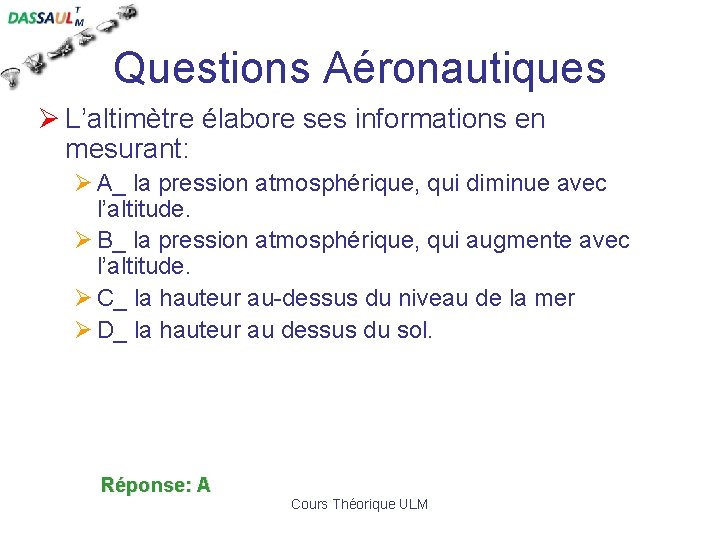 Questions Aéronautiques Ø L’altimètre élabore ses informations en mesurant: Ø A_ la pression atmosphérique,