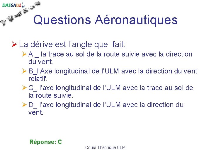 Questions Aéronautiques Ø La dérive est l’angle que fait: Ø A _ la trace