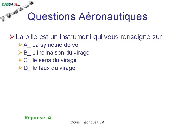 Questions Aéronautiques Ø La bille est un instrument qui vous renseigne sur: Ø A_