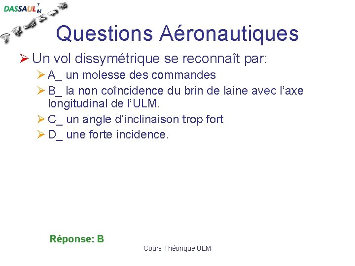 Questions Aéronautiques Ø Un vol dissymétrique se reconnaît par: Ø A_ un molesse des