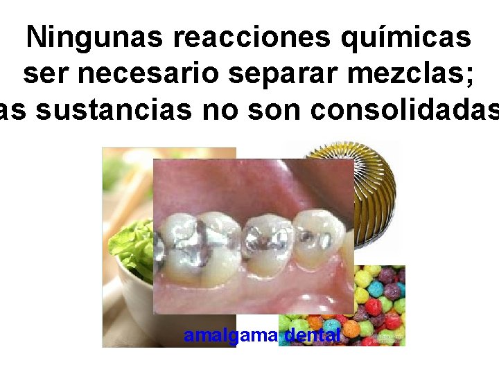 Ningunas reacciones químicas ser necesario separar mezclas; as sustancias no son consolidadas amalgama dental