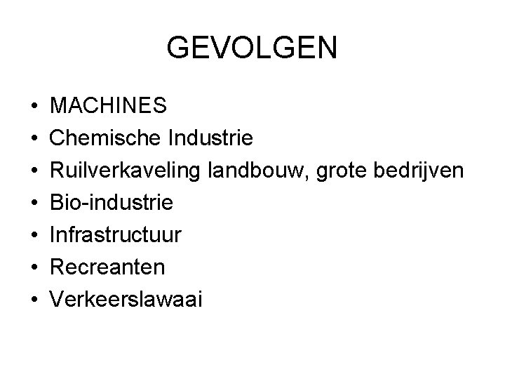 GEVOLGEN • • MACHINES Chemische Industrie Ruilverkaveling landbouw, grote bedrijven Bio-industrie Infrastructuur Recreanten Verkeerslawaai