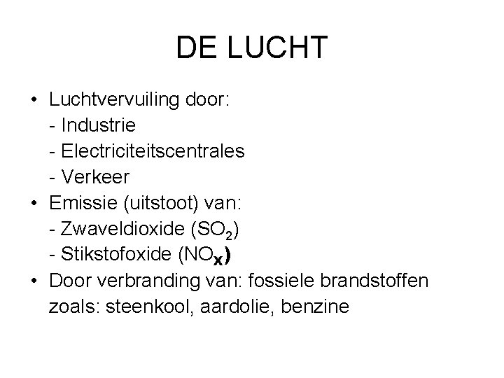 DE LUCHT • Luchtvervuiling door: - Industrie - Electriciteitscentrales - Verkeer • Emissie (uitstoot)