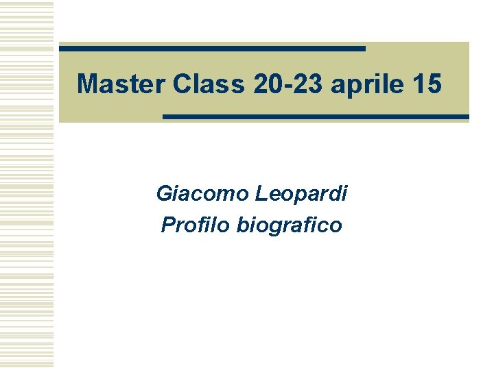 Master Class 20 -23 aprile 15 Giacomo Leopardi Profilo biografico 