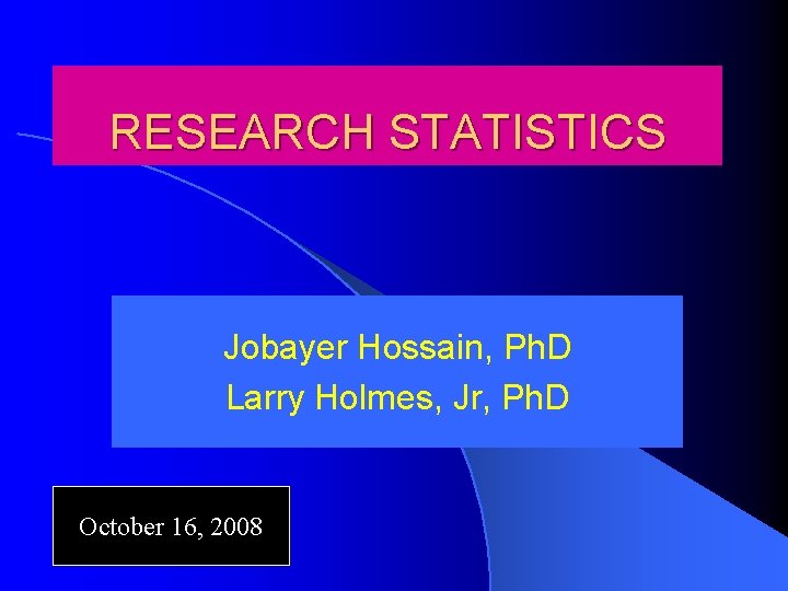 RESEARCH STATISTICS Jobayer Hossain, Ph. D Larry Holmes, Jr, Ph. D October 16, 2008