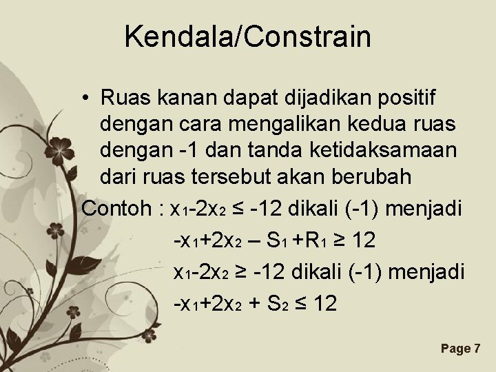 Kendala/Constrain • Ruas kanan dapat dijadikan positif dengan cara mengalikan kedua ruas dengan -1 Kendala/Constrain • Ruas kanan dapat dijadikan positif dengan cara mengalikan kedua ruas dengan -1