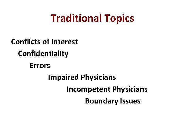 Traditional Topics Conflicts of Interest Confidentiality Errors Impaired Physicians Incompetent Physicians Boundary Issues 
