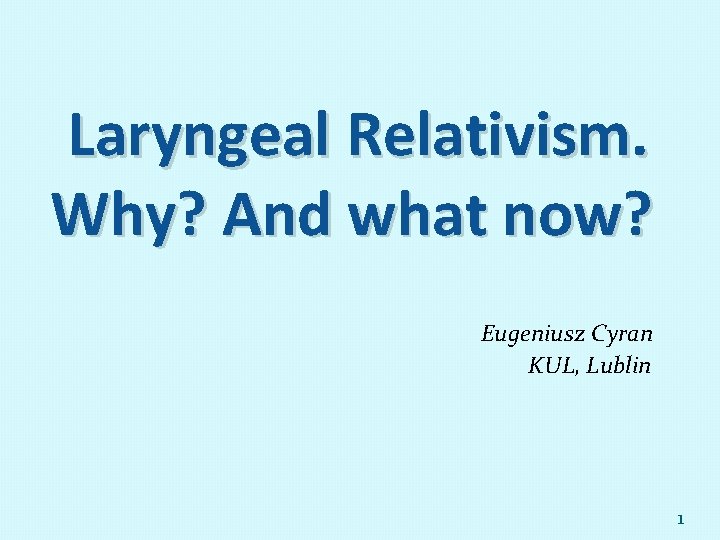 Laryngeal Relativism. Why? And what now? Eugeniusz Cyran KUL, Lublin 1 