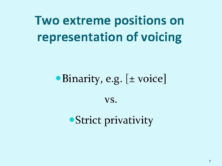 Two extreme positions on representation of voicing Binarity, e. g. [± voice] vs. Strict