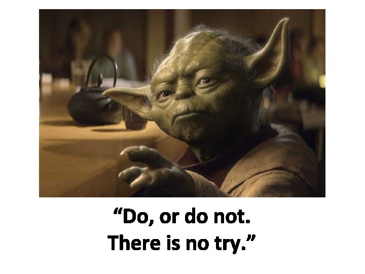 “Do, or do not. There is no try. ” 