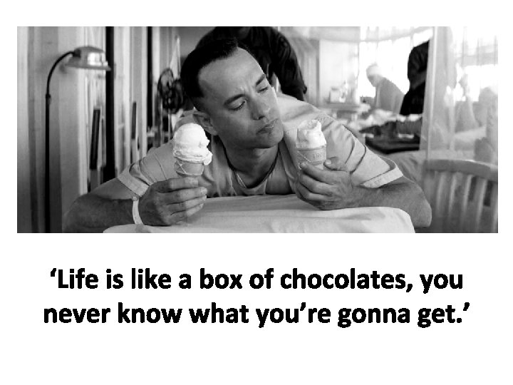 ‘Life is like a box of chocolates, you never know what you’re gonna get.