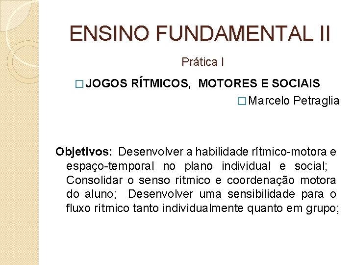 ENSINO FUNDAMENTAL II Prática I � JOGOS RÍTMICOS, MOTORES E SOCIAIS � Marcelo Petraglia