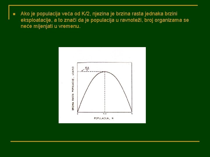 n Ako je populacija veća od K/2, njezina je brzina rasta jednaka brzini eksploatacije,