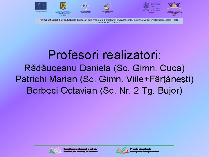 Profesori realizatori: Rădăuceanu Daniela (Sc. Gimn. Cuca) Patrichi Marian (Sc. Gimn. Viile+Fârţǎneşti) Berbeci Octavian