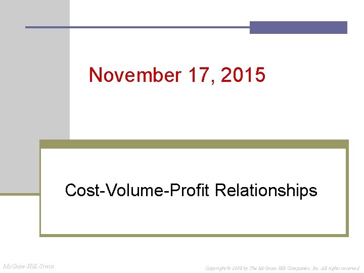 November 17, 2015 Cost-Volume-Profit Relationships Mc. Graw-Hill /Irwin Copyright © 2008 by The Mc.