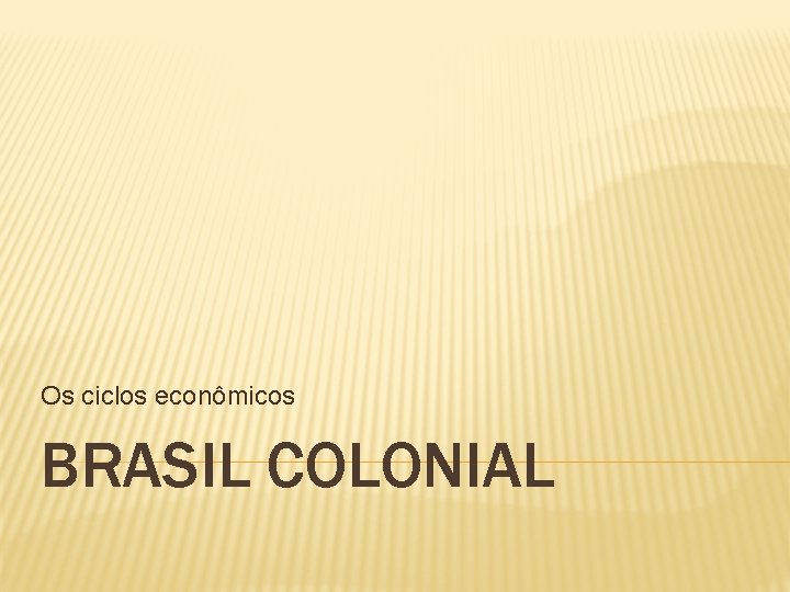 Os ciclos econômicos BRASIL COLONIAL 