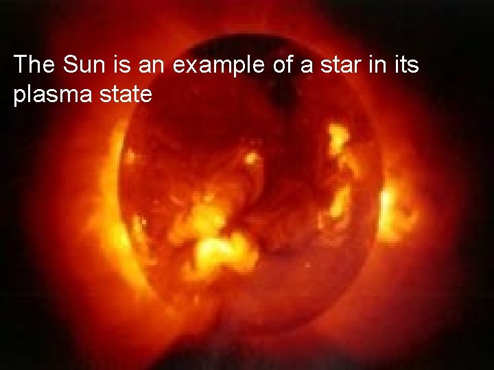 The Sun is an example of a star in its plasma state 