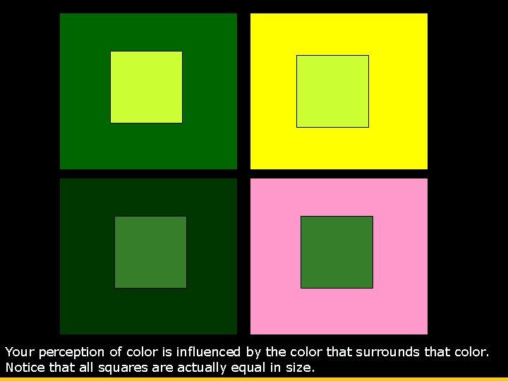 Your perception of color is influenced by the color that surrounds that color. Notice