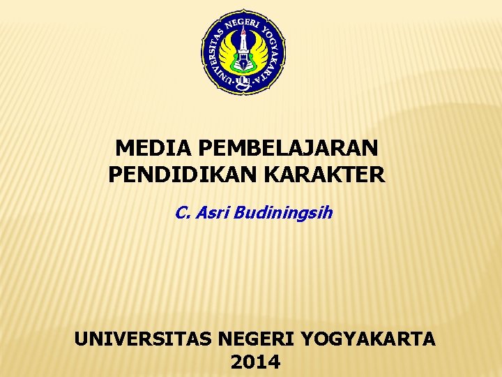 MEDIA PEMBELAJARAN PENDIDIKAN KARAKTER C. Asri Budiningsih UNIVERSITAS NEGERI YOGYAKARTA 2014 