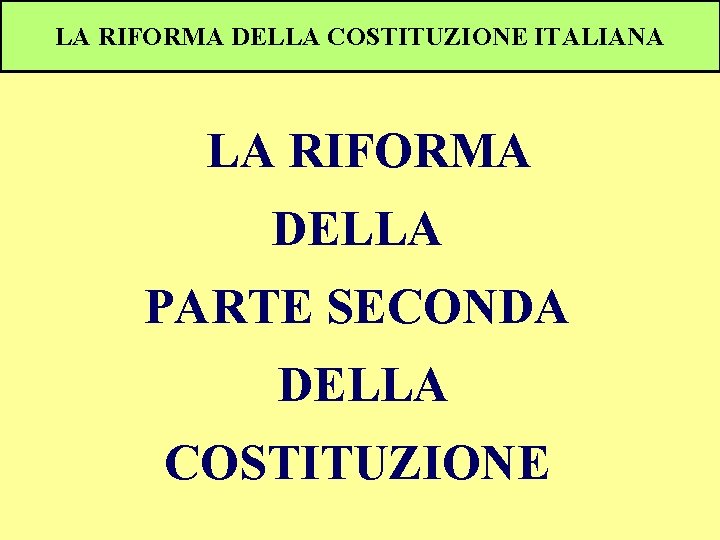 LA RIFORMA DELLA COSTITUZIONE ITALIANA LA RIFORMA DELLA PARTE SECONDA DELLA COSTITUZIONE 