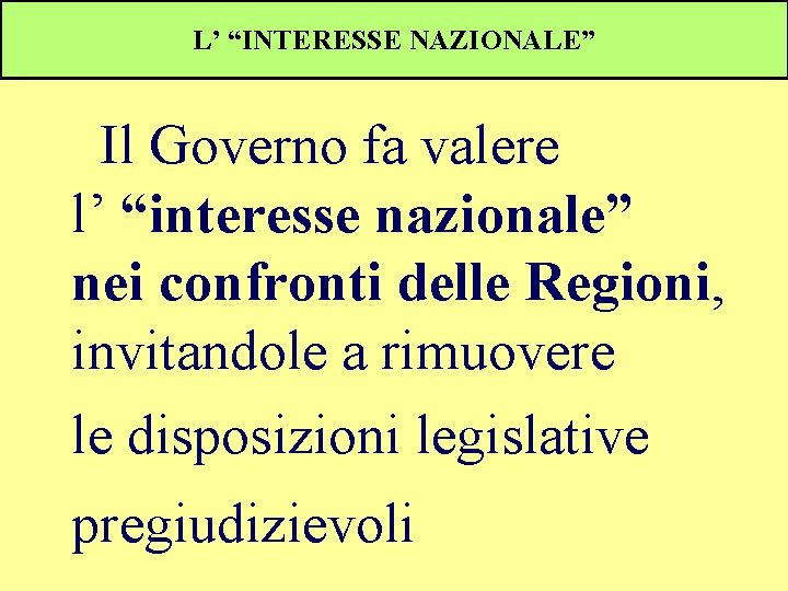 L’ “INTERESSE NAZIONALE” Il Governo fa valere l’ “interesse nazionale” nei confronti delle Regioni,