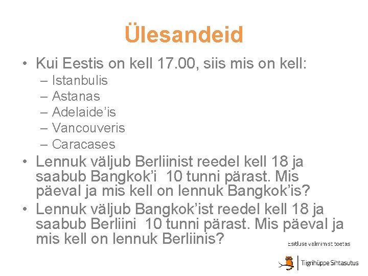 Ülesandeid • Kui Eestis on kell 17. 00, siis mis on kell: – Istanbulis
