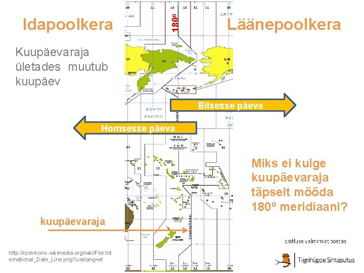 180 o Idapoolkera Läänepoolkera Kuupäevaraja ületades muutub kuupäev Eilsesse päeva Homsesse päeva Miks ei