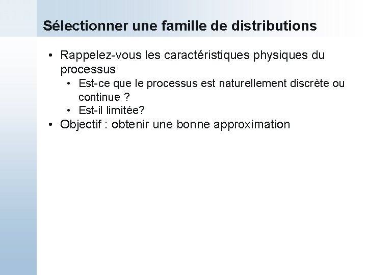 Sélectionner une famille de distributions • Rappelez-vous les caractéristiques physiques du processus • Est-ce