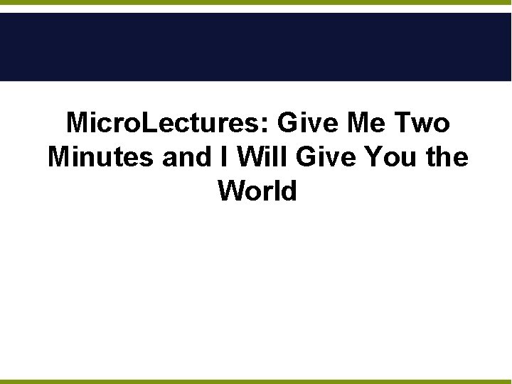 Micro. Lectures: Give Me Two Minutes and I Will Give You the World 