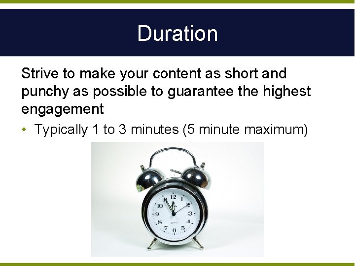 Duration Strive to make your content as short and punchy as possible to guarantee