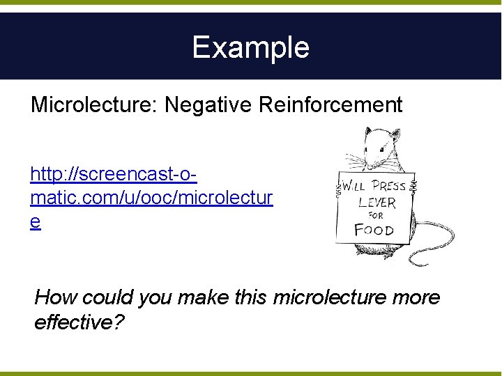 Example Microlecture: Negative Reinforcement http: //screencast-omatic. com/u/ooc/microlectur e How could you make this microlecture