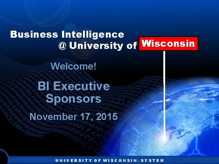 Business Intelligence Wisconsin @ University of Wisconsin Welcome! BI Executive Sponsors November 17, 2015