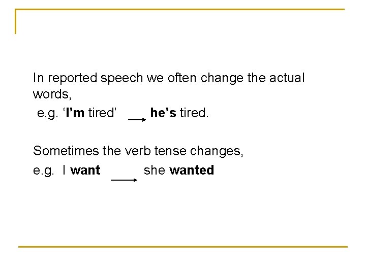 In reported speech we often change the actual words, e. g. ‘I’m tired’ he’s