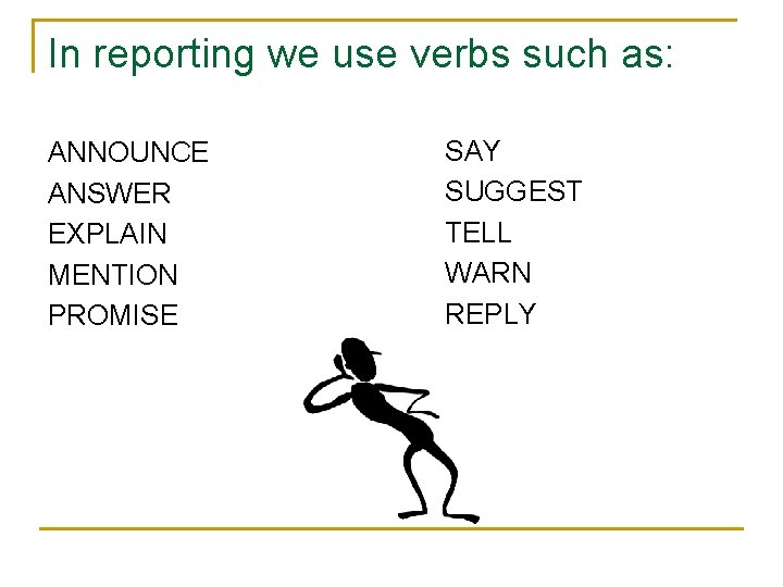 In reporting we use verbs such as: ANNOUNCE ANSWER EXPLAIN MENTION PROMISE SAY SUGGEST