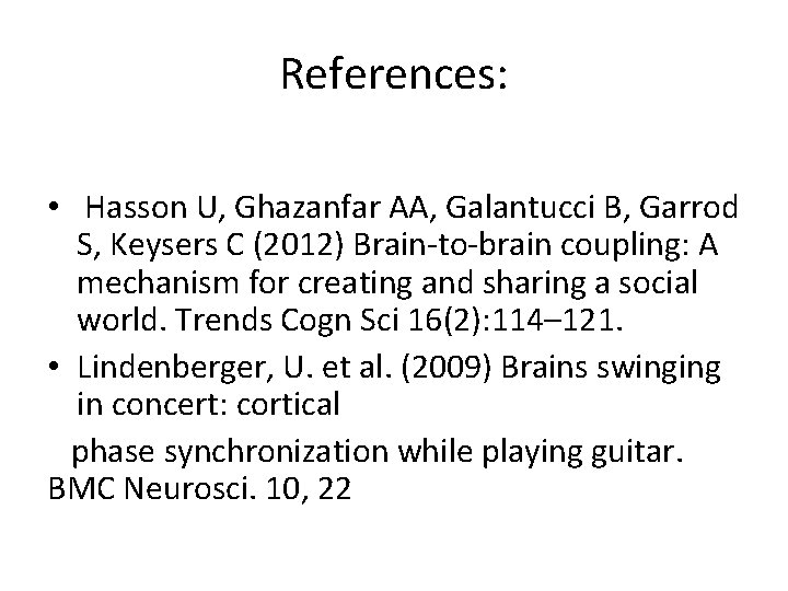 References: • Hasson U, Ghazanfar AA, Galantucci B, Garrod S, Keysers C (2012) Brain-to-brain