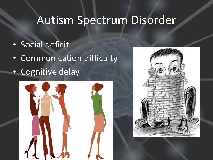 Autism Spectrum Disorder • Social deficit • Communication difficulty • Cognitive delay 