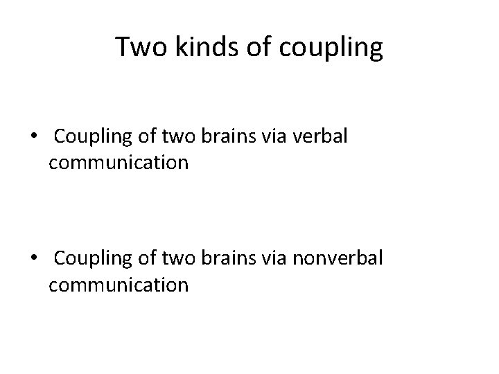 Two kinds of coupling • Coupling of two brains via verbal communication • Coupling