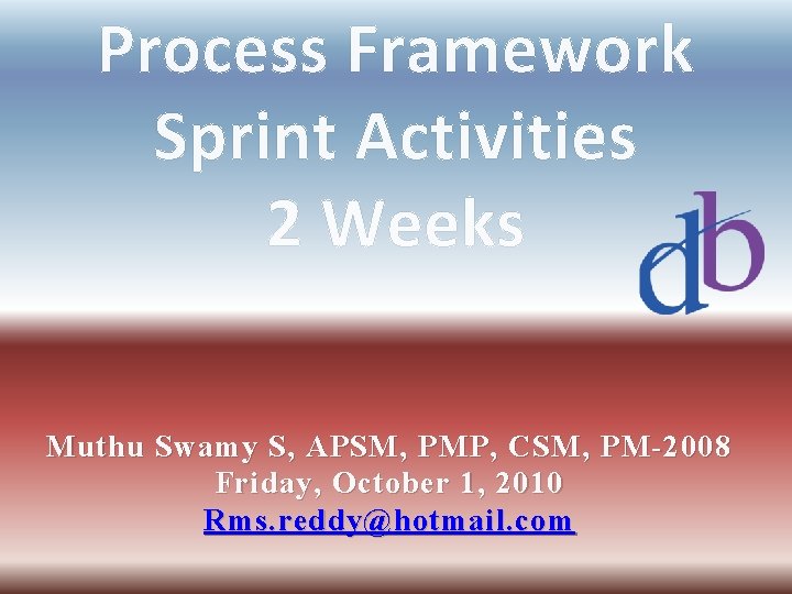 Process Framework Sprint Activities 2 Weeks Muthu Swamy S, APSM, PMP, CSM, PM-2008 Friday,