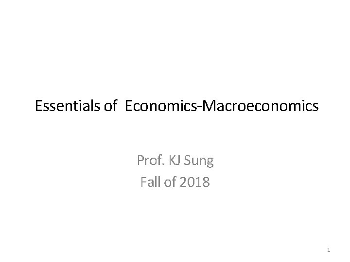 Essentials of Economics-Macroeconomics Prof. KJ Sung Fall of 2018 1 
