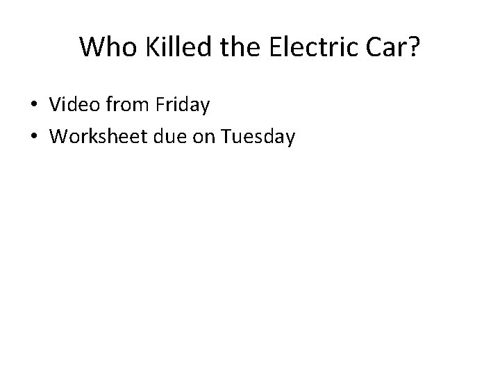 Who Killed the Electric Car? • Video from Friday • Worksheet due on Tuesday