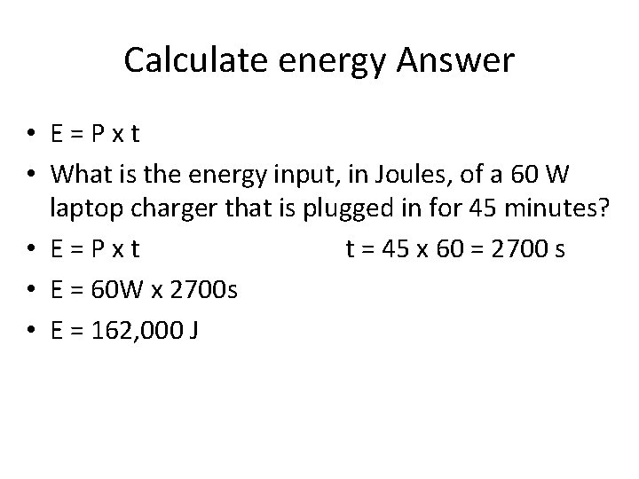Calculate energy Answer • E=Pxt • What is the energy input, in Joules, of