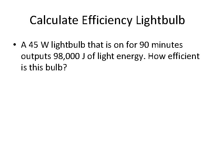 Calculate Efficiency Lightbulb • A 45 W lightbulb that is on for 90 minutes
