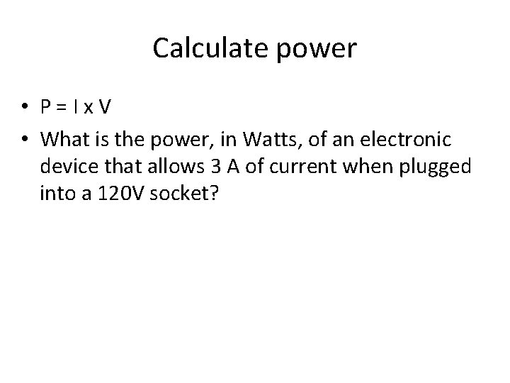 Calculate power • P=Ix. V • What is the power, in Watts, of an
