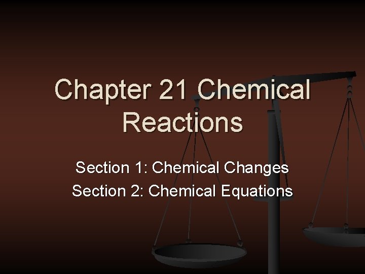 Chapter 21 Chemical Reactions Section 1: Chemical Changes Section 2: Chemical Equations 