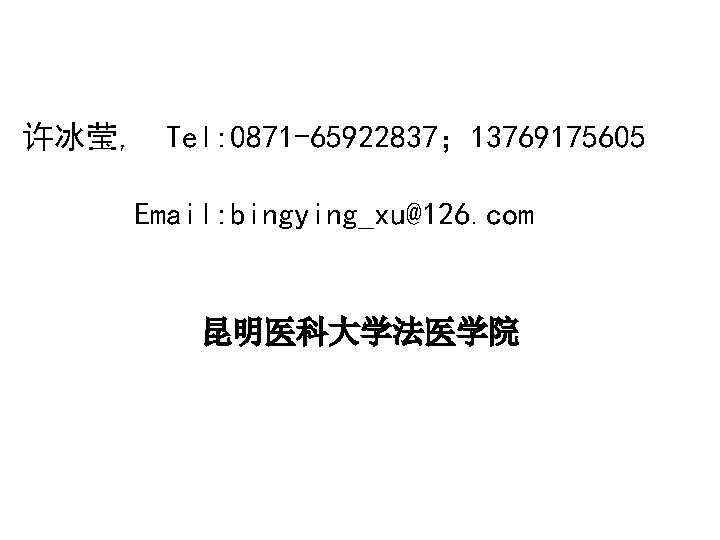 许冰莹, Tel: 0871 -65922837； 13769175605 Email: bingying_xu@126. com 昆明医科大学法医学院 