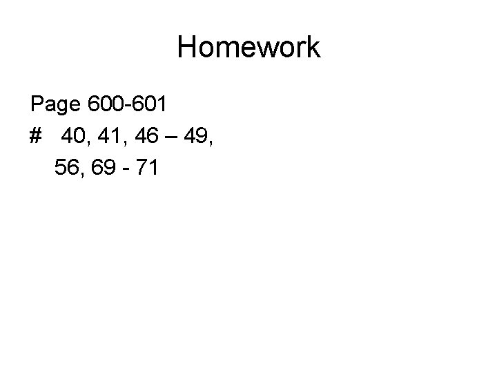 Homework Page 600 -601 # 40, 41, 46 – 49, 56, 69 - 71