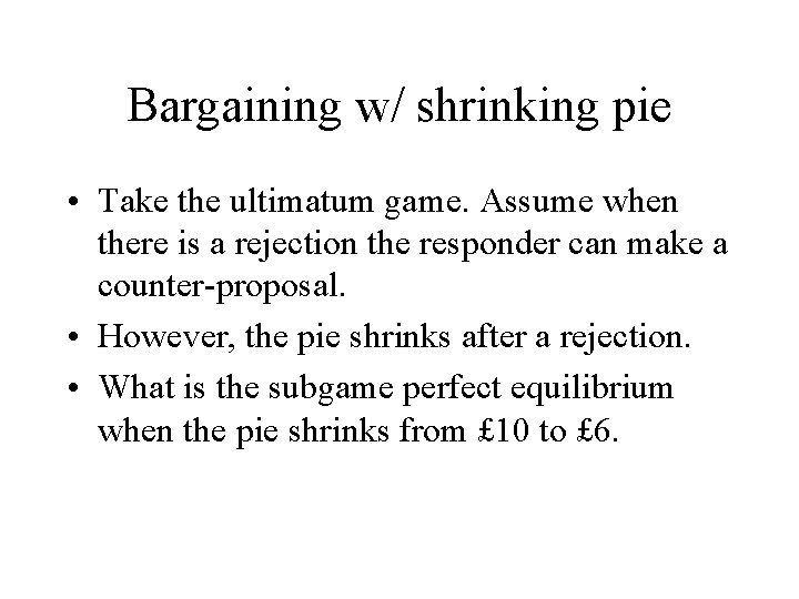 Bargaining w/ shrinking pie • Take the ultimatum game. Assume when there is a