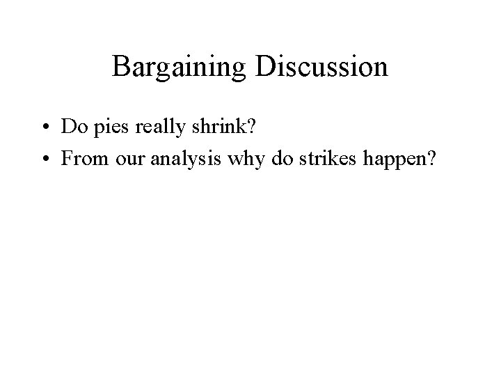 Bargaining Discussion • Do pies really shrink? • From our analysis why do strikes